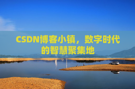 CSDN博客小镇，数字时代的智慧聚集地
